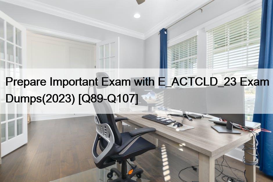 Prepare Important Exam with E_ACTCLD_23 Exam Dumps(2023) [Q89-Q107]