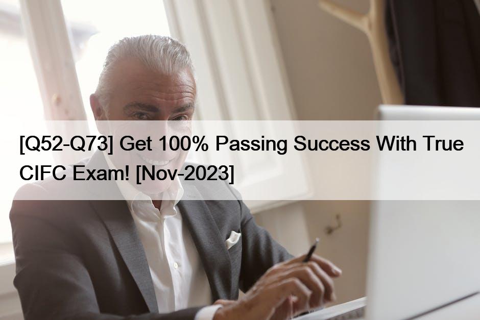 [Q52-Q73] Get 100% Passing Success With True CIFC Exam! [Nov-2023]