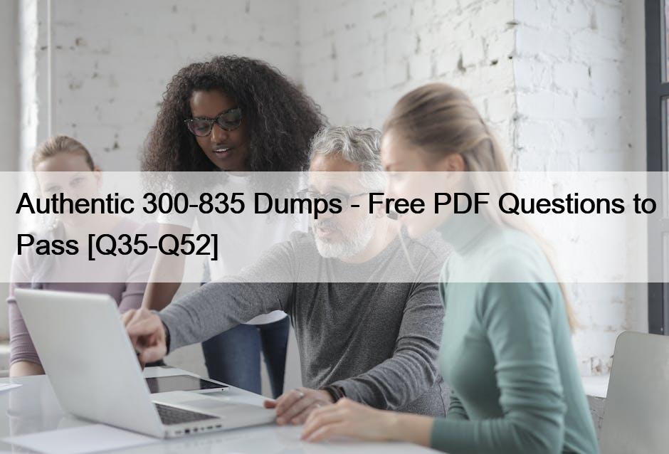 Authentic 300-835 Dumps – Free PDF Questions to Pass [Q35-Q52]