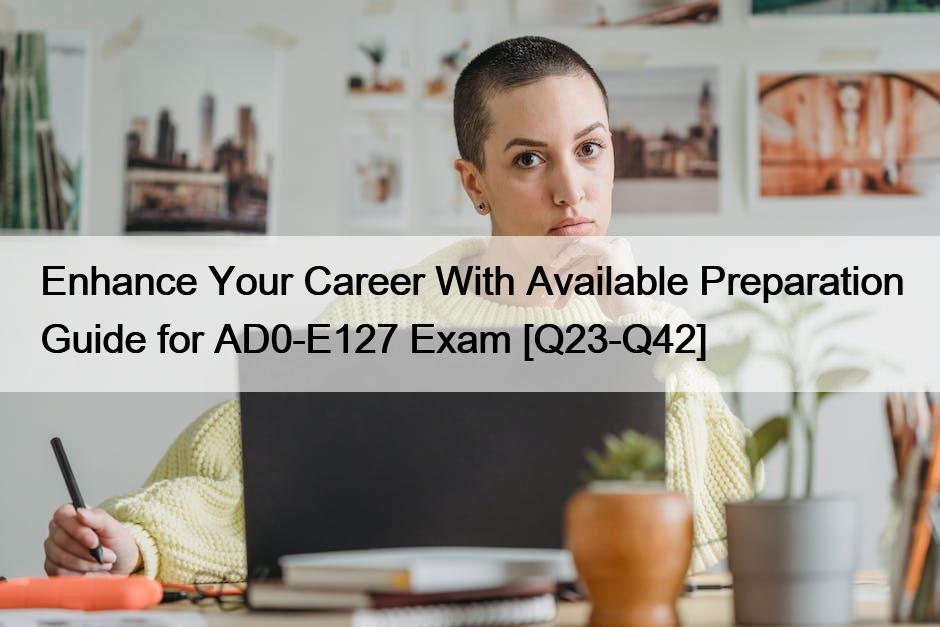 Enhance Your Career With Available Preparation Guide for AD0-E127 Exam [Q23-Q42]