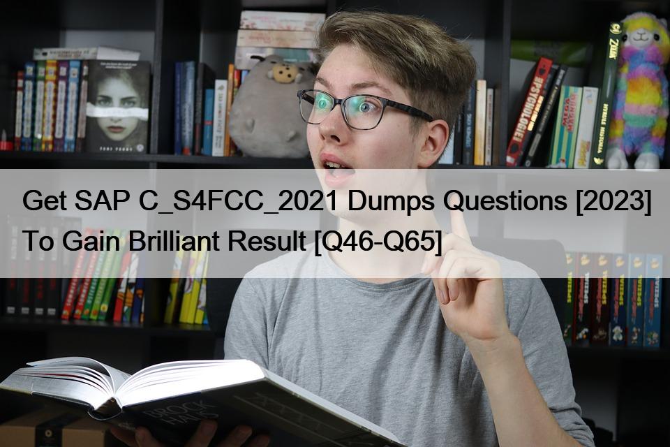 Get SAP C_S4FCC_2021 Dumps Questions [2023] To Gain Brilliant Result [Q46-Q65]