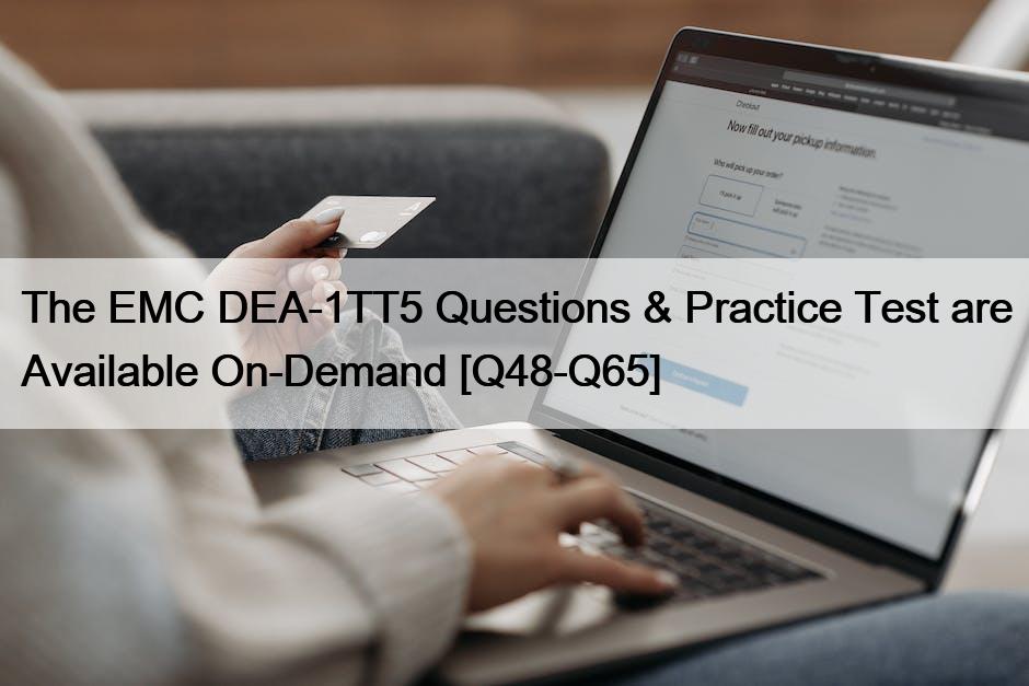 The EMC DEA-1TT5 Questions & Practice Test are Available On-Demand [Q48-Q65]