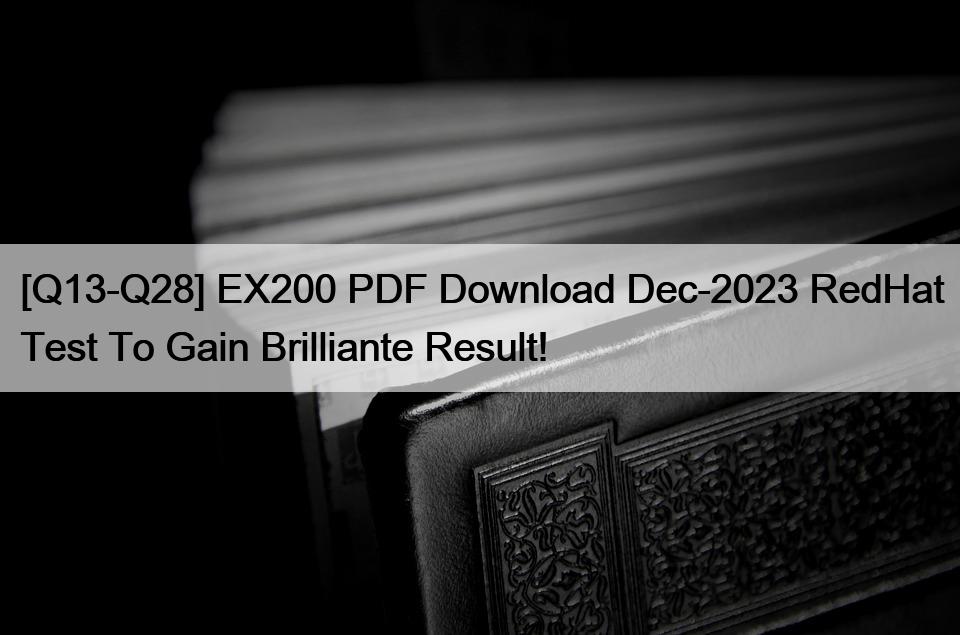 [Q13-Q28] EX200 PDF Download Dec-2023 RedHat Test To Gain Brilliante Result!