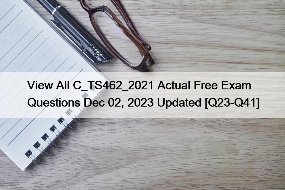 View All C_TS462_2021 Actual Free Exam Questions Dec 02, 2023 Updated [Q23-Q41]