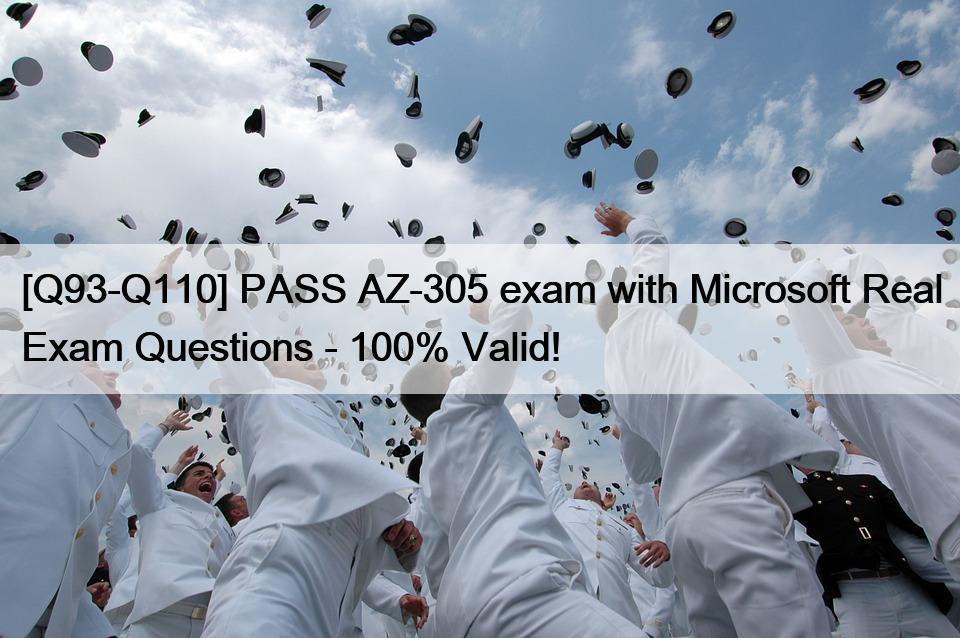 [Q93-Q110] PASS AZ-305 exam with Microsoft Real Exam Questions – 100% Valid!