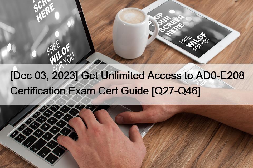 [Dec 03, 2023] Get Unlimited Access to AD0-E208 Certification Exam Cert Guide [Q27-Q46]