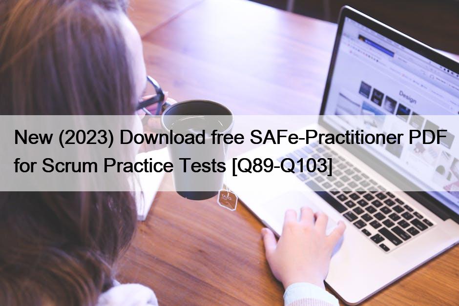 New (2023) Download free SAFe-Practitioner PDF for Scrum Practice Tests [Q89-Q103]