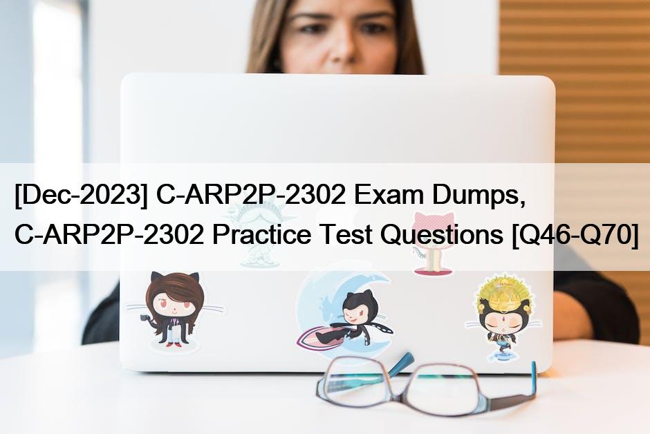 [Dec-2023] C-ARP2P-2302 Exam Dumps, C-ARP2P-2302 Practice Test Questions [Q46-Q70]