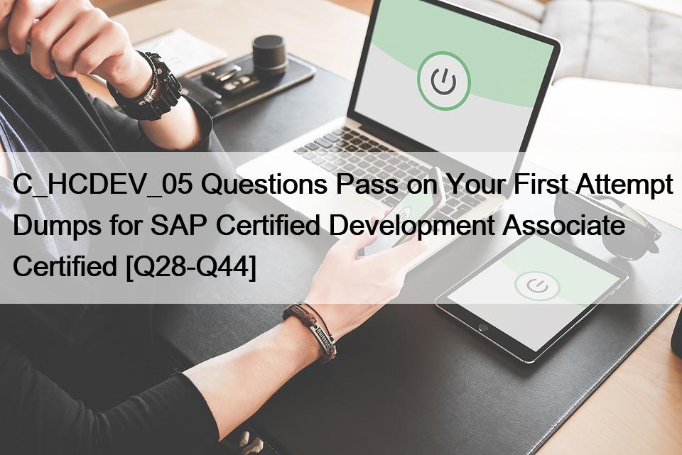 C_HCDEV_05 Questions Pass on Your First Attempt Dumps for SAP Certified Development Associate Certified [Q28-Q44]