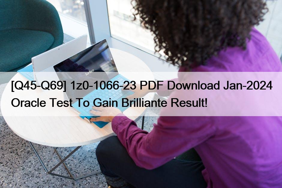 [Q45-Q69] 1z0-1066-23 PDF Download Jan-2024 Oracle Test To Gain Brilliante Result!