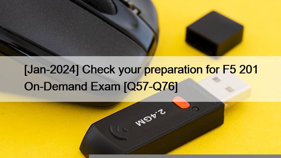 [Jan-2024] Check your preparation for F5 201 On-Demand Exam [Q57-Q76]