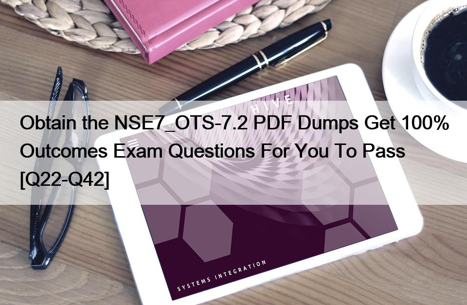 Obtain the NSE7_OTS-7.2 PDF Dumps Get 100% Outcomes Exam Questions For You To Pass [Q22-Q42]