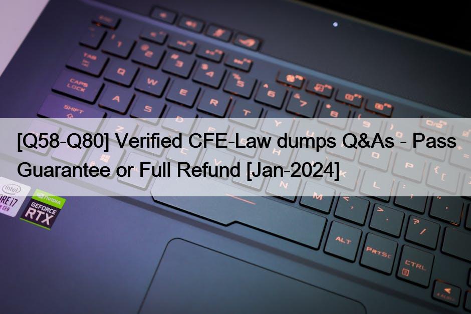 [Q58-Q80] Verified CFE-Law dumps Q&As – Pass Guarantee or Full Refund [Jan-2024]