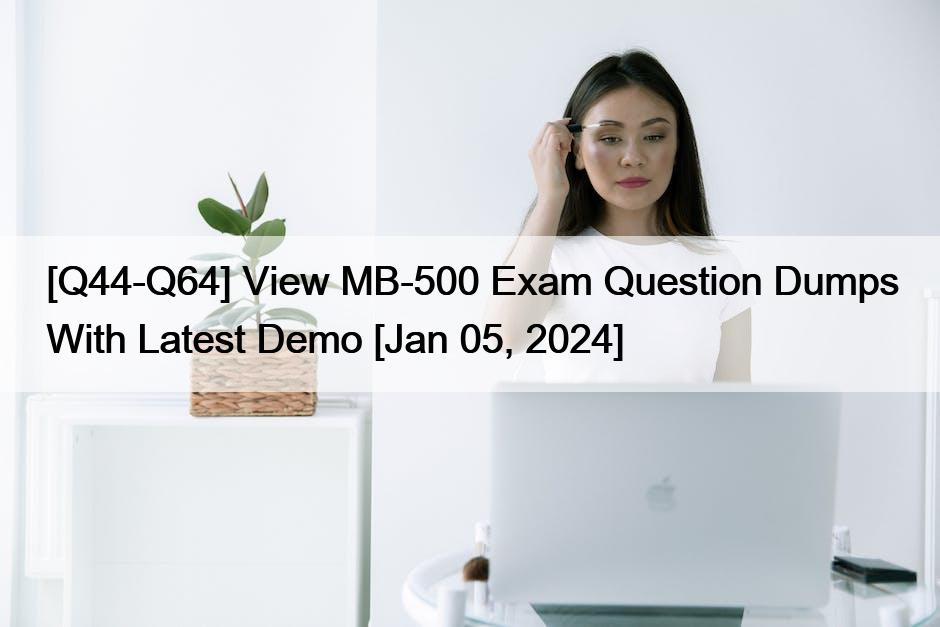 [Q44-Q64] View MB-500 Exam Question Dumps With Latest Demo [Jan 05, 2024]