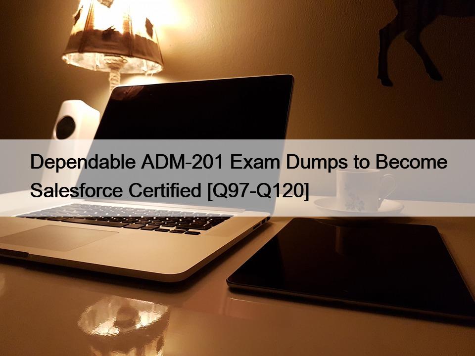 Dependable ADM-201 Exam Dumps to Become Salesforce Certified [Q97-Q120]