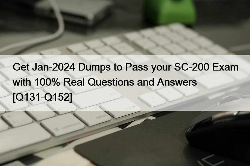 Get Jan-2024 Dumps to Pass your SC-200 Exam with 100% Real Questions and Answers [Q131-Q152]