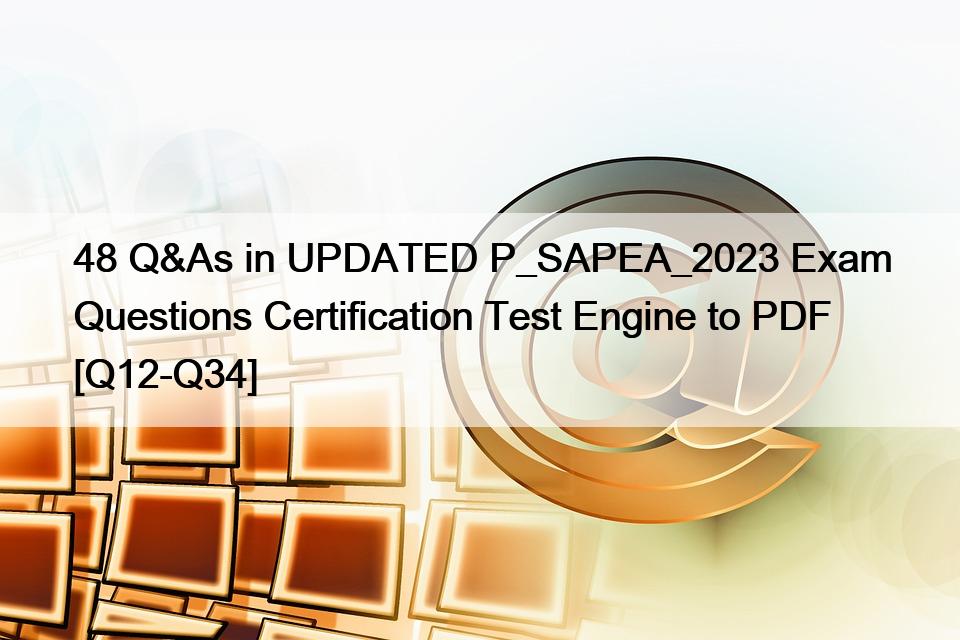 48 Q&As in UPDATED P_SAPEA_2023 Exam Questions Certification Test Engine to PDF [Q12-Q34]