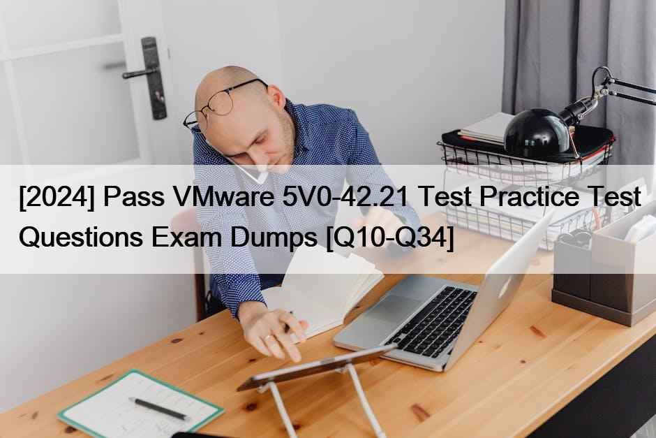 [2024] Pass VMware 5V0-42.21 Test Practice Test Questions Exam Dumps [Q10-Q34]