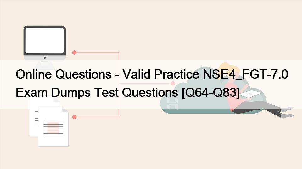 Online Questions – Valid Practice NSE4_FGT-7.0 Exam Dumps Test Questions [Q64-Q83]