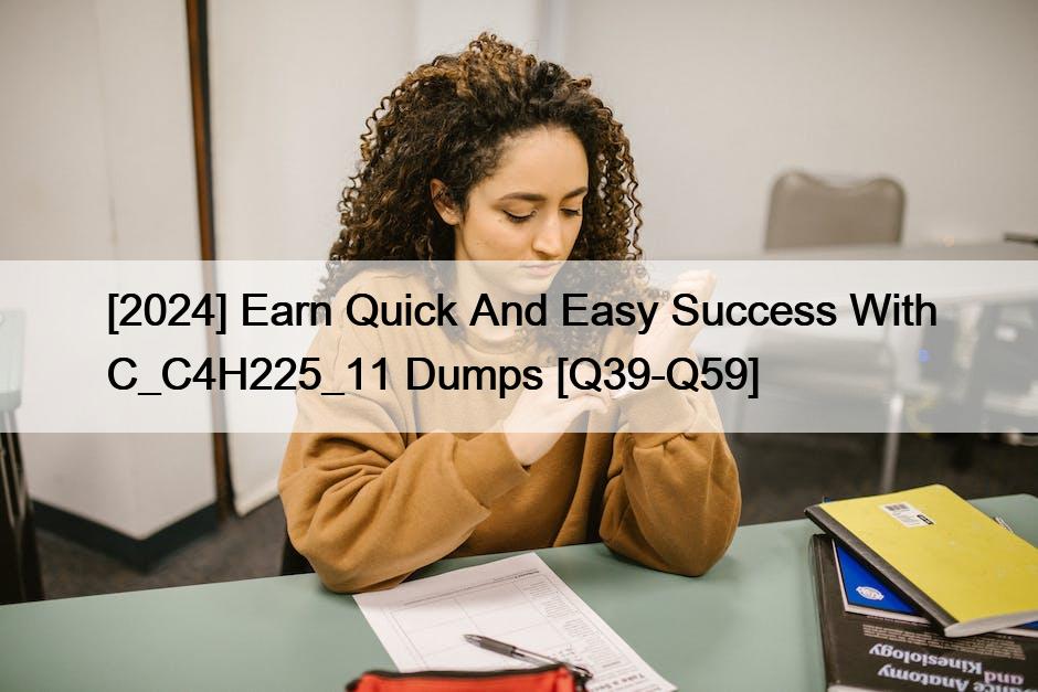 [2024] Earn Quick And Easy Success With C_C4H225_11 Dumps [Q39-Q59]