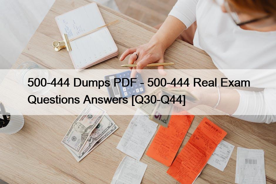 500-444 Dumps PDF – 500-444 Real Exam Questions Answers [Q30-Q44]