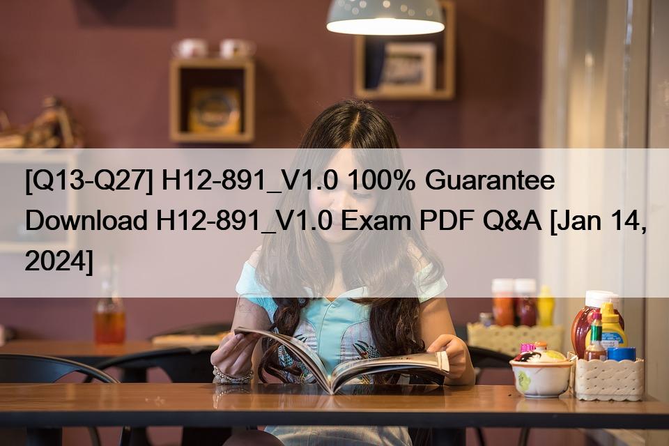 [Q13-Q27] H12-891_V1.0 100% Guarantee Download H12-891_V1.0 Exam PDF Q&A [Jan 14, 2024]