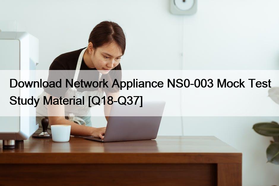 Download Network Appliance NS0-003 Mock Test Study Material [Q18-Q37]