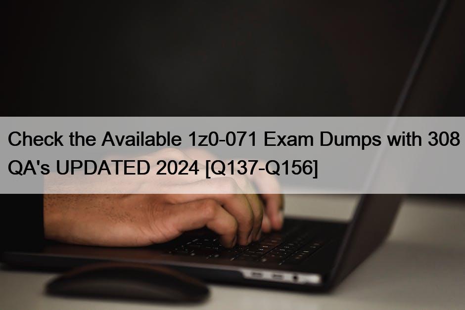 Check the Available 1z0-071 Exam Dumps with 308 QA’s UPDATED 2024 [Q137-Q156]