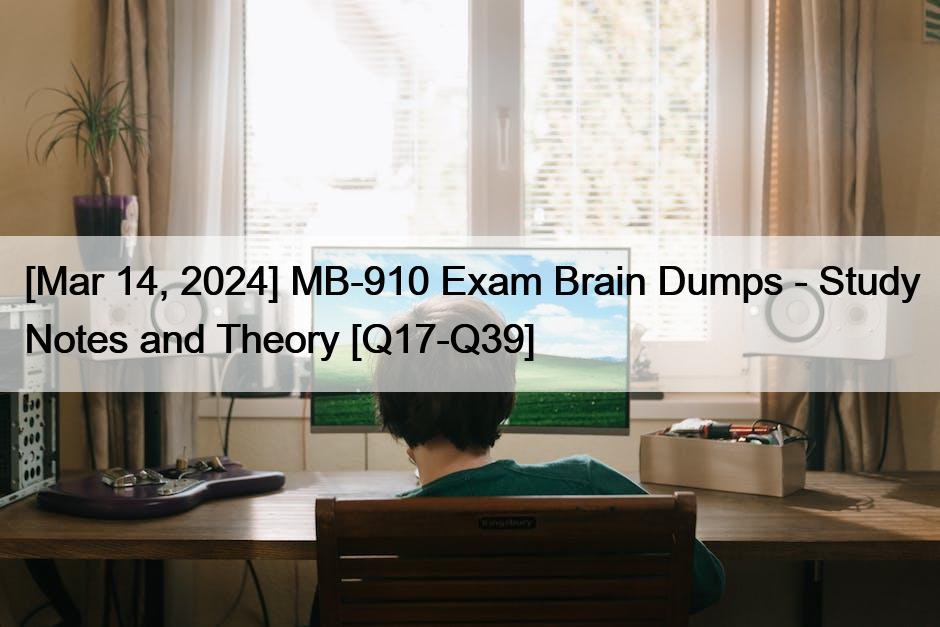 [Mar 14, 2024] MB-910 Exam Brain Dumps – Study Notes and Theory [Q17-Q39]