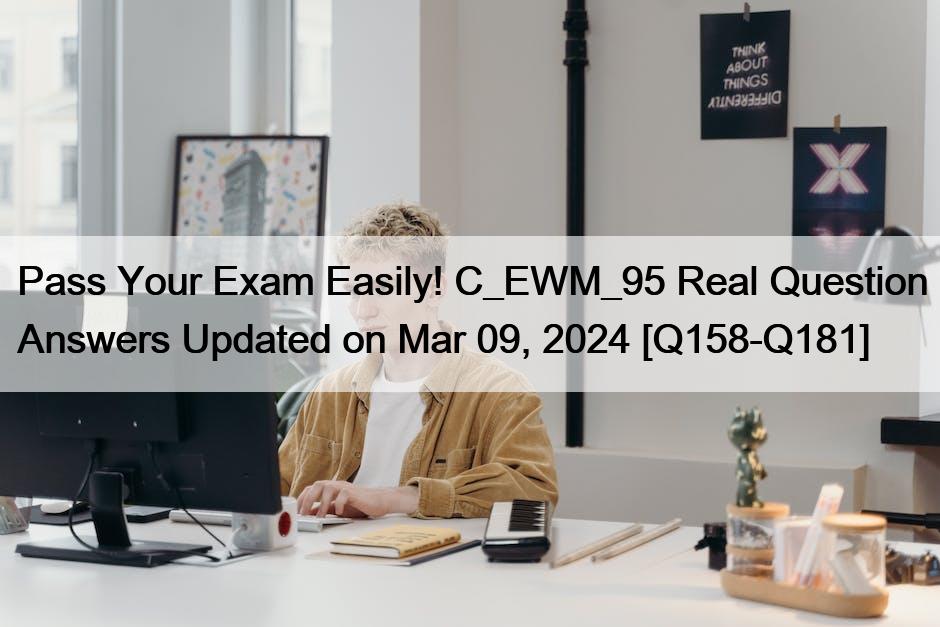 Pass Your Exam Easily! C_EWM_95 Real Question Answers Updated on Mar 09, 2024 [Q158-Q181]