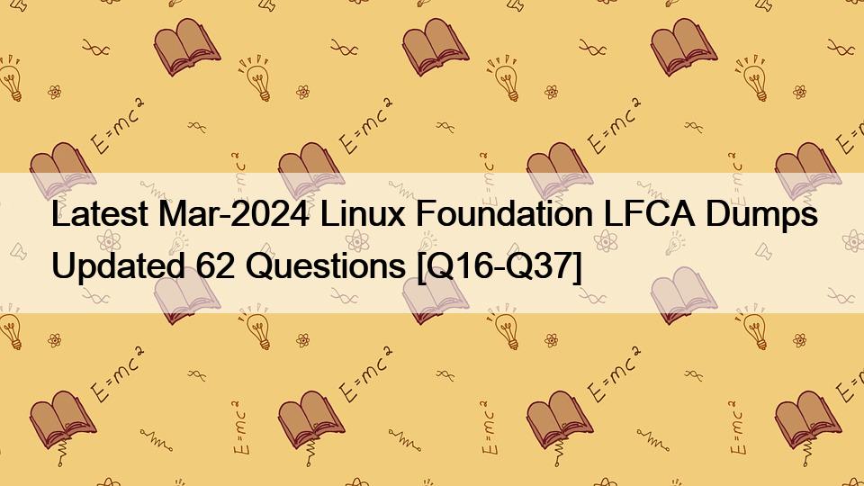 Latest Mar-2024 Linux Foundation LFCA Dumps Updated 62 Questions [Q16-Q37]