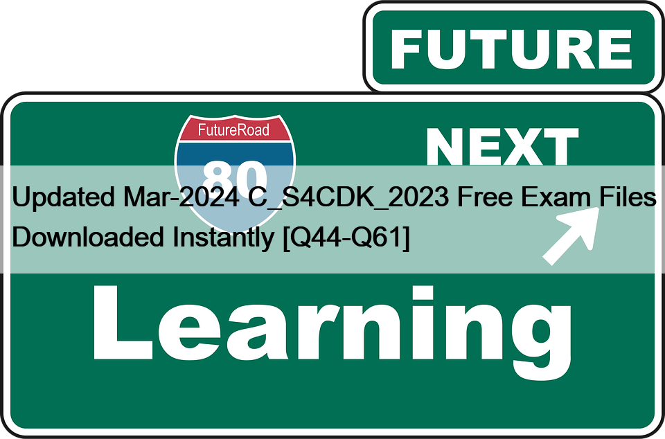 Updated Mar-2024 C_S4CDK_2023 Free Exam Files Downloaded Instantly [Q44-Q61]