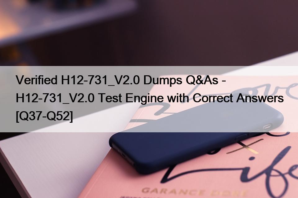 Verified H12-731_V2.0 Dumps Q&As – H12-731_V2.0 Test Engine with Correct Answers [Q37-Q52]