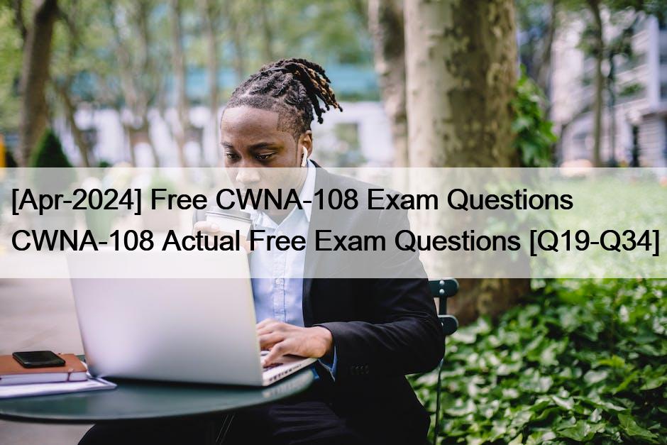 [Apr-2024] Free CWNA-108 Exam Questions CWNA-108 Actual Free Exam Questions [Q19-Q34]