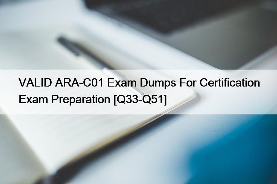 VALID ARA-C01 Exam Dumps For Certification Exam Preparation [Q33-Q51]