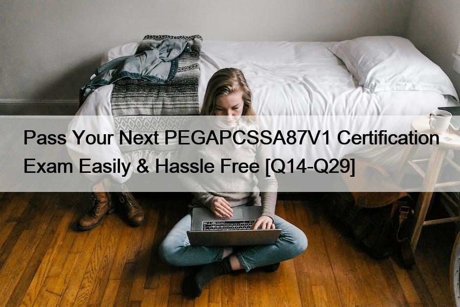 Pass Your Next PEGAPCSSA87V1 Certification Exam Easily & Hassle Free [Q14-Q29]