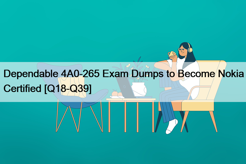 Dependable 4A0-265 Exam Dumps to Become Nokia Certified [Q18-Q39]