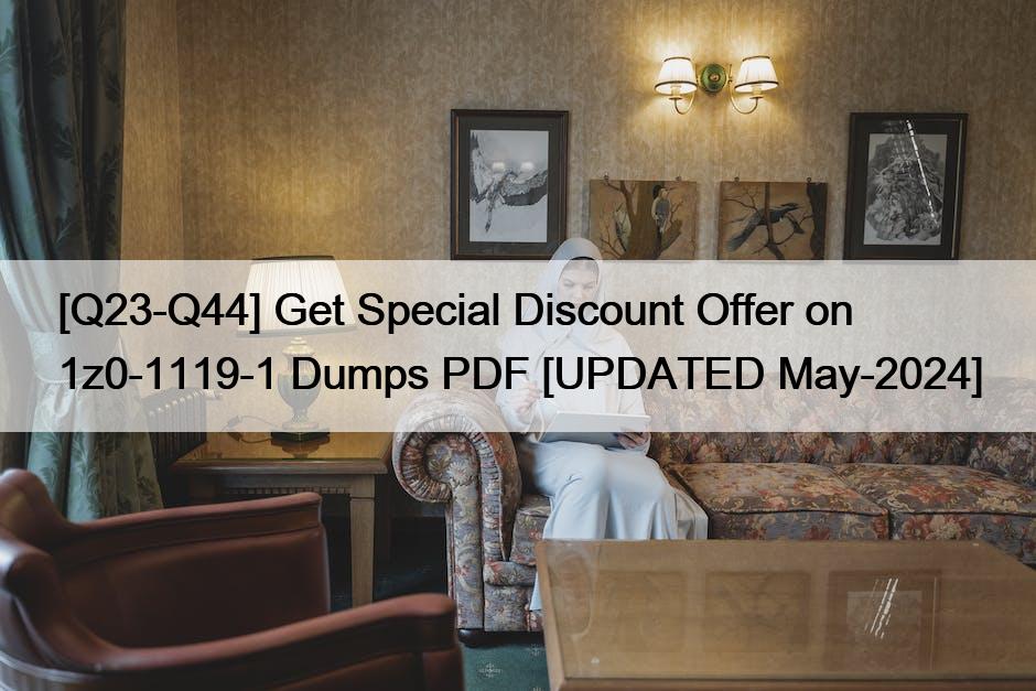 [Q23-Q44] Get Special Discount Offer on 1z0-1119-1 Dumps PDF [UPDATED May-2024]