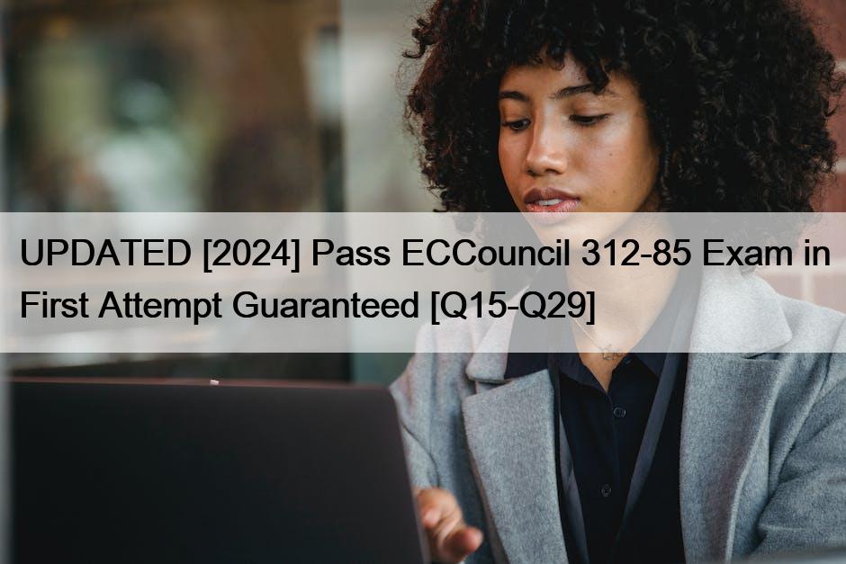 UPDATED [2024] Pass ECCouncil 312-85 Exam in First Attempt Guaranteed [Q15-Q29]