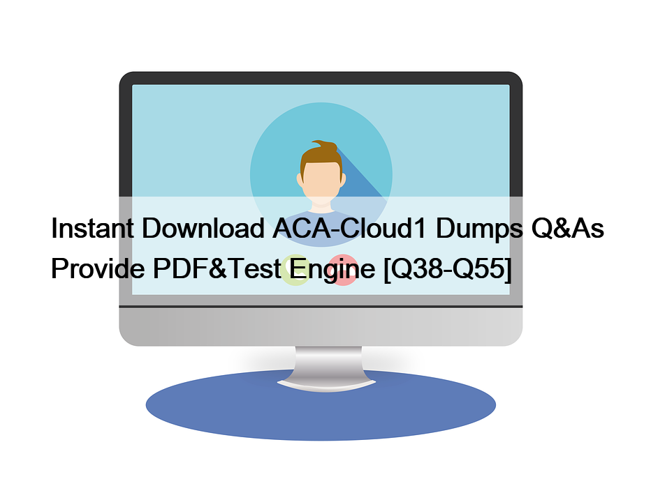 Instant Download ACA-Cloud1 Dumps Q&As Provide PDF&Test Engine [Q38-Q55]