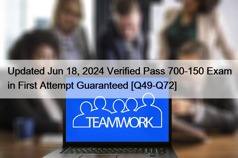 Updated Jun 18, 2024 Verified Pass 700-150 Exam in First Attempt Guaranteed [Q49-Q72]