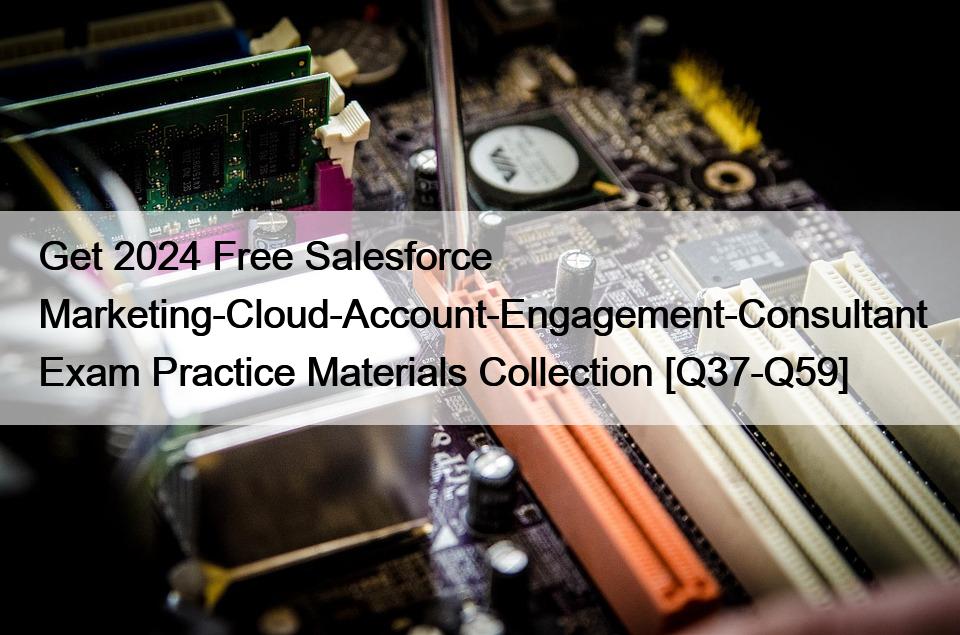 Get 2024 Free Salesforce Marketing-Cloud-Account-Engagement-Consultant Exam Practice Materials Collection [Q37-Q59]