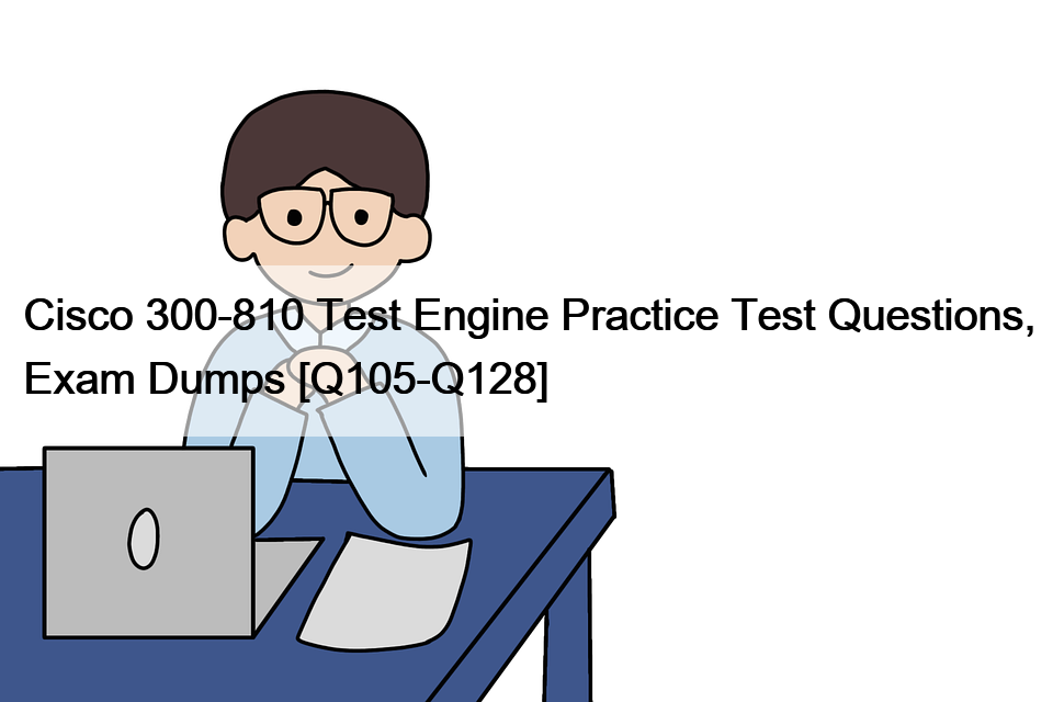 Cisco 300-810 Test Engine Practice Test Questions, Exam Dumps [Q105-Q128]