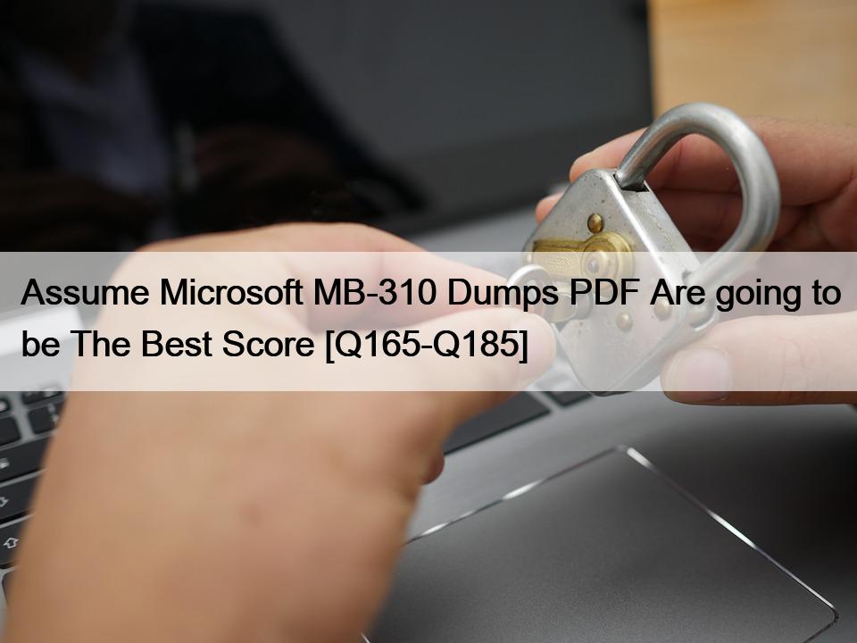 Assume Microsoft MB-310 Dumps PDF Are going to be The Best Score [Q165-Q185]