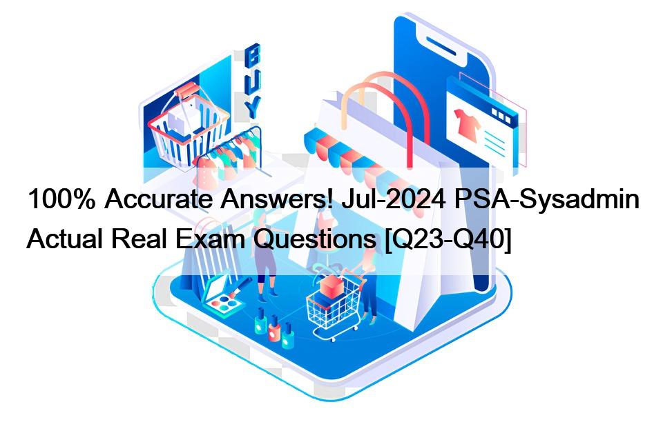 100% Accurate Answers! Jul-2024 PSA-Sysadmin Actual Real Exam Questions [Q23-Q40]