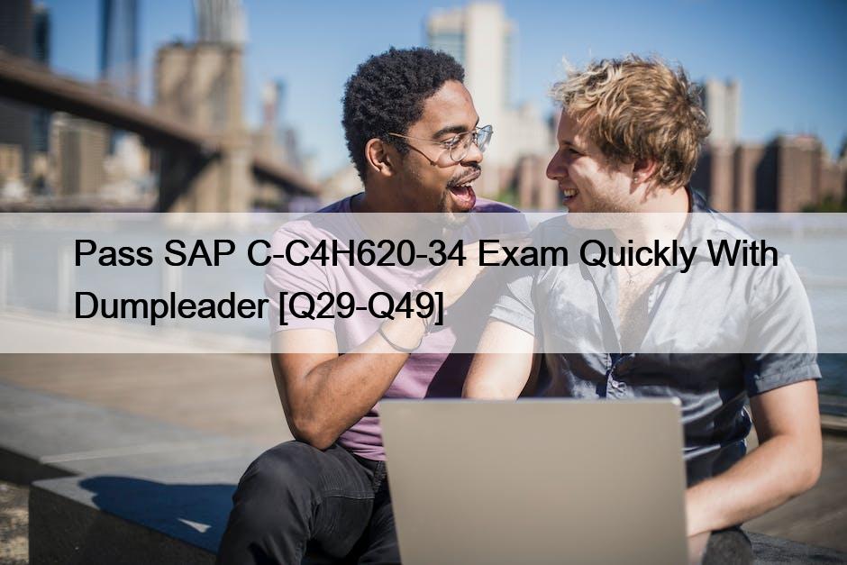 Pass SAP C-C4H620-34 Exam Quickly With Dumpleader [Q29-Q49]