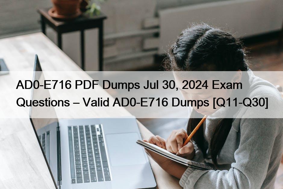 AD0-E716 PDF Dumps Jul 30, 2024 Exam Questions – Valid AD0-E716 Dumps [Q11-Q30]