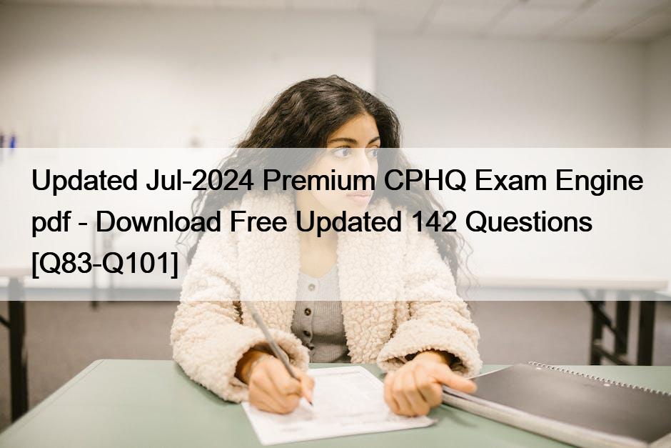 Updated Jul-2024 Premium CPHQ Exam Engine pdf – Download Free Updated 142 Questions [Q83-Q101]