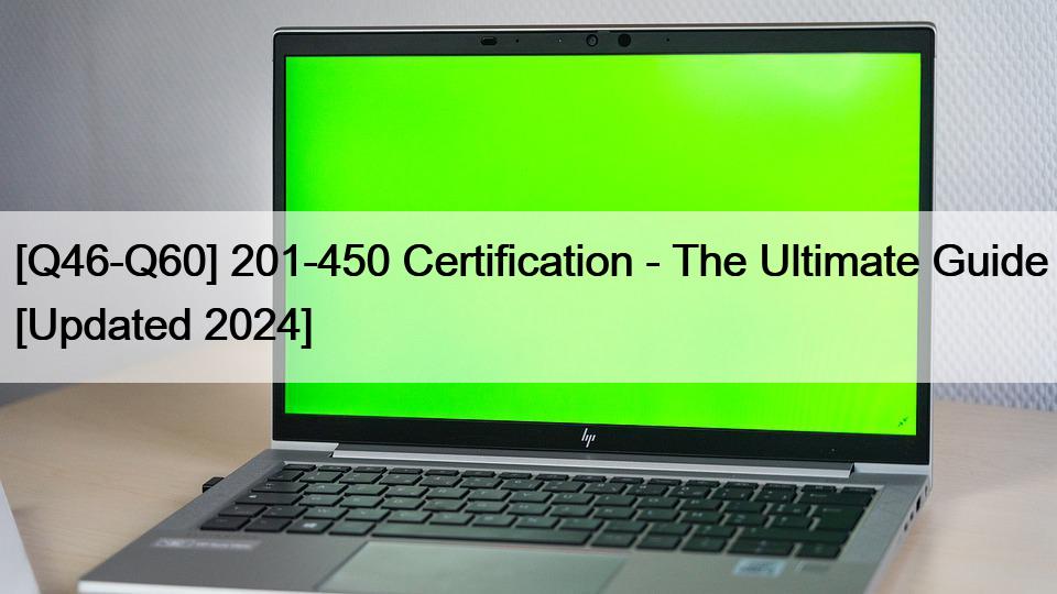 [Q46-Q60] 201-450 Certification – The Ultimate Guide [Updated 2024]