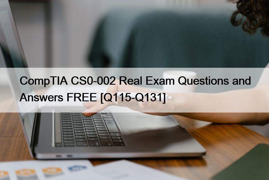 CompTIA CS0-002 Real Exam Questions and Answers FREE [Q115-Q131]